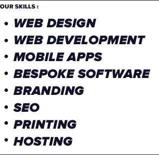 Our Skills : Web design, Web development, Mobile Apps, Bespoke Software, Branding, SEO, Printing, Hosting