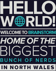 Hello World! Welcome to Brainstorm, home of the biggest bunch of nerds in North Wales